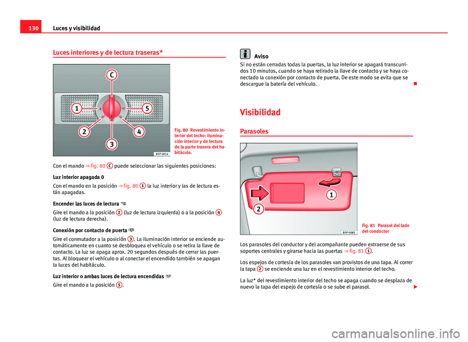 Seat Altea 2014 Manual del propietario (in Spanish) 130Luces y visibilidad
Luces interiores y de lectura traseras*
Fig. 80 Revestimiento in-
terior del techo: ilumina-
ción interior y de lectura
de la parte trasera del ha-
bitáculo.
Con el mando ⇒ Seat Altea 2014 Manual del propietario (in Spanish) 130Luces y visibilidad
Luces interiores y de lectura traseras*
Fig. 80 Revestimiento in-
terior del techo: ilumina-
ción interior y de lectura
de la parte trasera del ha-
bitáculo.
Con el mando ⇒