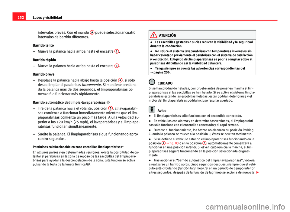 Seat Altea 2014 Manual del propietario (in Spanish) 132Luces y visibilidad
intervalos breves. Con el mando A
puede seleccionar cuatro
intervalos de barrido diferentes.
Barrido lento
– Mueva la palanca hacia arriba hasta el encastre 2
.
Barrido rá Seat Altea 2014 Manual del propietario (in Spanish) 132Luces y visibilidad
intervalos breves. Con el mando A
puede seleccionar cuatro
intervalos de barrido diferentes.
Barrido lento
– Mueva la palanca hacia arriba hasta el encastre 2
.
Barrido rá