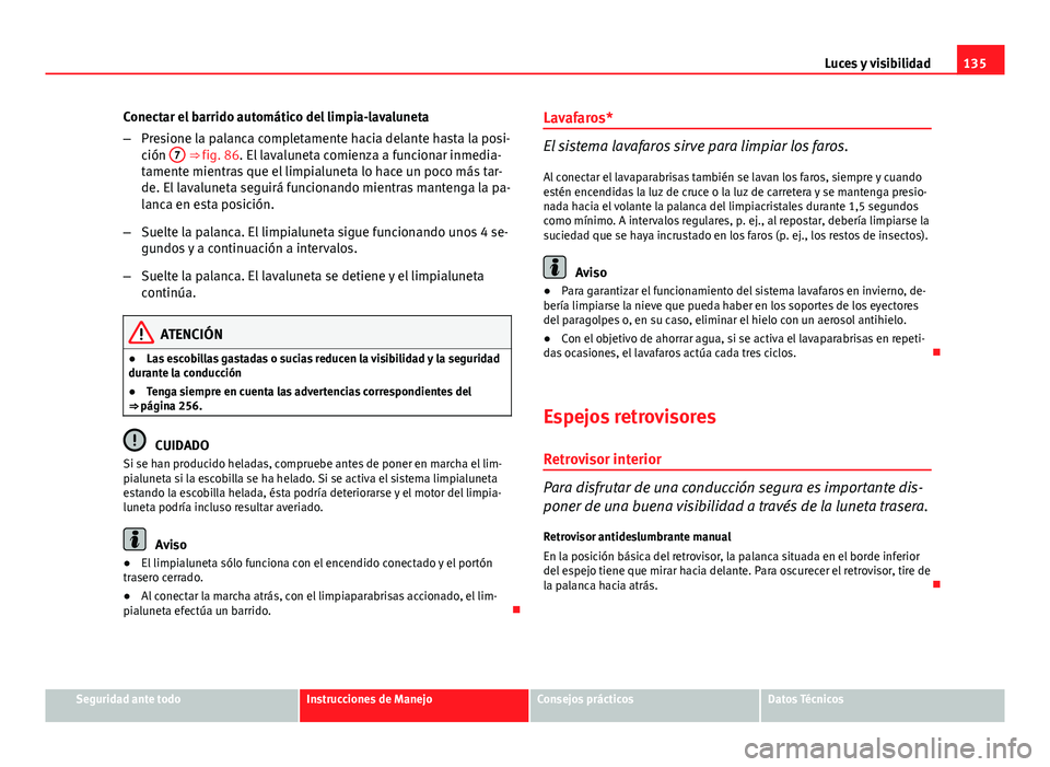 Seat Altea 2014 Manual del propietario (in Spanish) 135
Luces y visibilidad
Conectar el barrido automático del limpia-lavaluneta
– Presione la palanca completamente hacia delante hasta la posi-
ción 7
⇒ fig. 86. El lavaluneta comienza a funci Seat Altea 2014 Manual del propietario (in Spanish) 135
Luces y visibilidad
Conectar el barrido automático del limpia-lavaluneta
– Presione la palanca completamente hacia delante hasta la posi-
ción 7
⇒ fig. 86. El lavaluneta comienza a funci