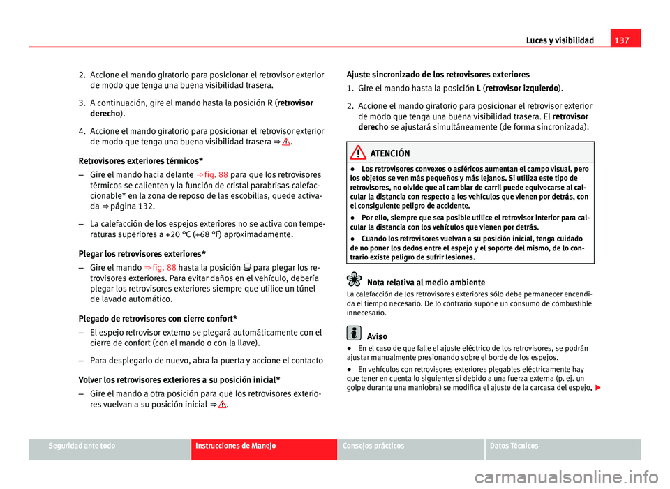 Seat Altea 2014 Manual del propietario (in Spanish) 137
Luces y visibilidad
2. Accione el mando giratorio para posicionar el retrovisor exterior de modo que tenga una buena visibilidad trasera.
3. A continuación, gire el mando hasta la posición R (r Seat Altea 2014 Manual del propietario (in Spanish) 137
Luces y visibilidad
2. Accione el mando giratorio para posicionar el retrovisor exterior de modo que tenga una buena visibilidad trasera.
3. A continuación, gire el mando hasta la posición R (r