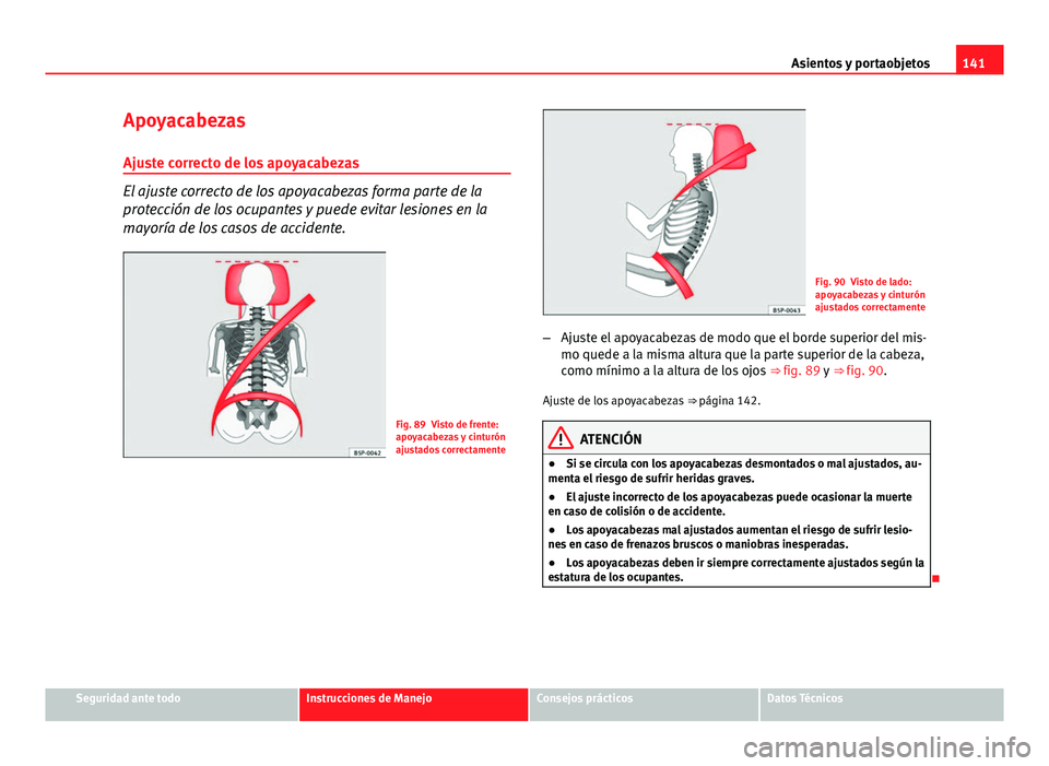 Seat Altea 2014 Manual del propietario (in Spanish) 141
Asientos y portaobjetos
Apoyacabezas
Ajuste correcto de los apoyacabezas
El ajuste correcto de los apoyacabezas forma parte de la
protección de los ocupantes y puede evitar lesiones en la
mayorí Seat Altea 2014 Manual del propietario (in Spanish) 141
Asientos y portaobjetos
Apoyacabezas
Ajuste correcto de los apoyacabezas
El ajuste correcto de los apoyacabezas forma parte de la
protección de los ocupantes y puede evitar lesiones en la
mayorí