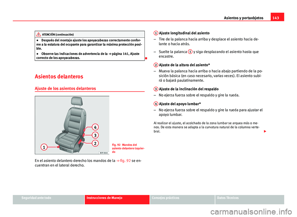 Seat Altea 2014 Manual del propietario (in Spanish) 143
Asientos y portaobjetos
ATENCIÓN (continuación)
● Después del montaje ajuste los apoyacabezas correctamente confor-
me a la estatura del ocupante para garantizar la máxima protección posi-
Seat Altea 2014 Manual del propietario (in Spanish) 143
Asientos y portaobjetos
ATENCIÓN (continuación)
● Después del montaje ajuste los apoyacabezas correctamente confor-
me a la estatura del ocupante para garantizar la máxima protección posi-