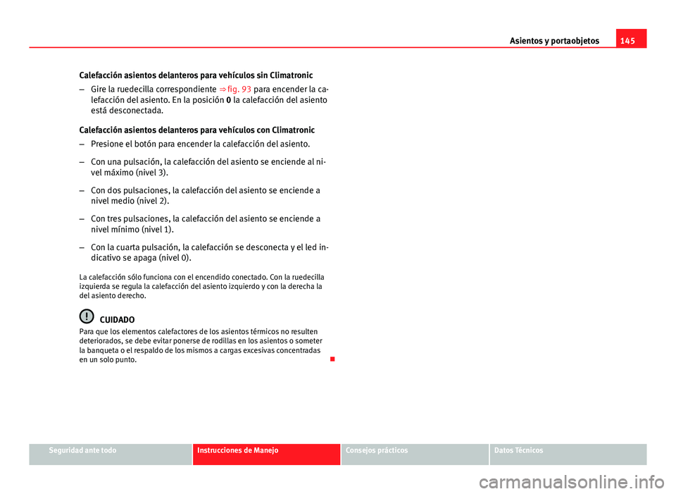Seat Altea 2014 Manual del propietario (in Spanish) 145
Asientos y portaobjetos
Calefacción asientos delanteros para vehículos sin Climatronic
– Gire la ruedecilla correspondiente ⇒ fig. 93 para encender la ca-
lefacción del asiento. En la pos Seat Altea 2014 Manual del propietario (in Spanish) 145
Asientos y portaobjetos
Calefacción asientos delanteros para vehículos sin Climatronic
– Gire la ruedecilla correspondiente ⇒ fig. 93 para encender la ca-
lefacción del asiento. En la pos