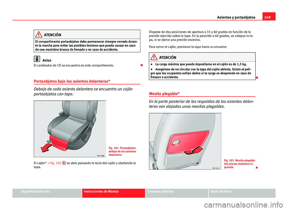 Seat Altea 2014 Manual del propietario (in Spanish) 149
Asientos y portaobjetos
ATENCIÓN
El compartimento portaobjetos debe permanecer siempre cerrado duran-
te la marcha para evitar las posibles lesiones que pueda causar en caso
de una maniobra brusc Seat Altea 2014 Manual del propietario (in Spanish) 149
Asientos y portaobjetos
ATENCIÓN
El compartimento portaobjetos debe permanecer siempre cerrado duran-
te la marcha para evitar las posibles lesiones que pueda causar en caso
de una maniobra brusc
