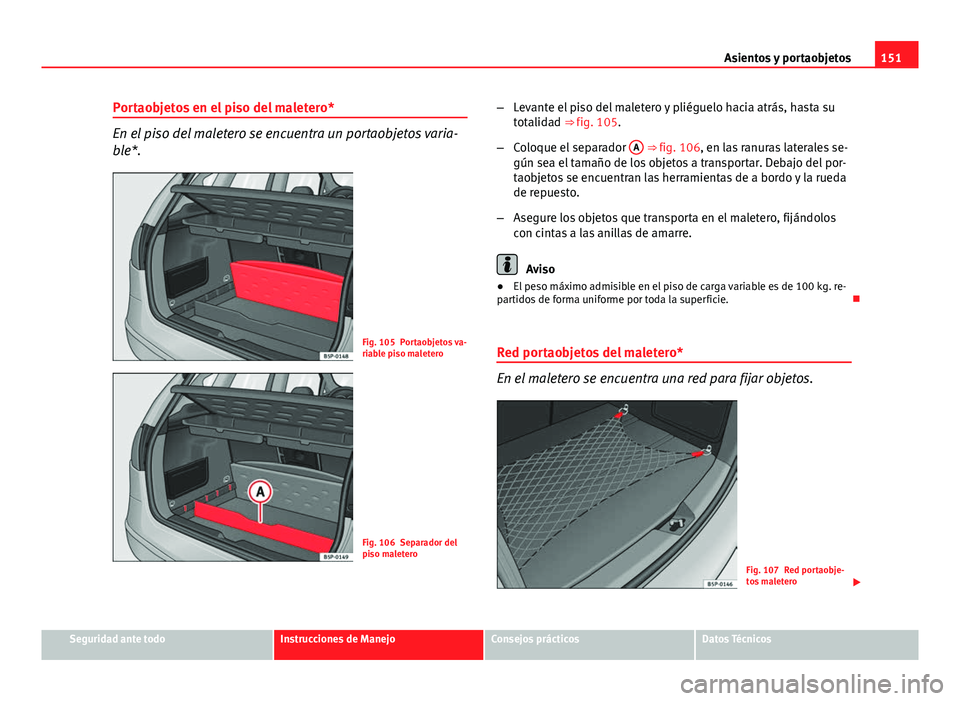 Seat Altea 2014 Manual del propietario (in Spanish) 151
Asientos y portaobjetos
Portaobjetos en el piso del maletero*
En el piso del maletero se encuentra un portaobjetos varia-
ble*.
Fig. 105 Portaobjetos va-
riable piso maletero
Fig. 106 Separador de Seat Altea 2014 Manual del propietario (in Spanish) 151
Asientos y portaobjetos
Portaobjetos en el piso del maletero*
En el piso del maletero se encuentra un portaobjetos varia-
ble*.
Fig. 105 Portaobjetos va-
riable piso maletero
Fig. 106 Separador de