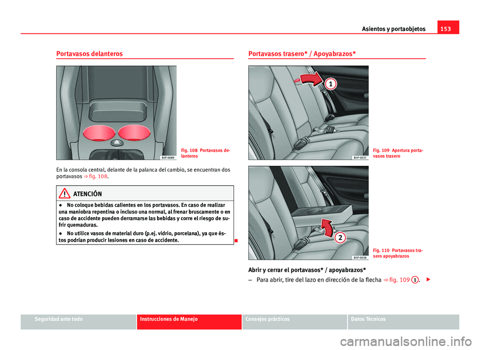Seat Altea 2014 Manual del propietario (in Spanish) 153
Asientos y portaobjetos
Portavasos delanteros
Fig. 108 Portavasos de-
lanteros
En la consola central, delante de la palanca del cambio, se encuentran dos
portavasos ⇒ fig. 108.
ATENCIÓN
● Seat Altea 2014 Manual del propietario (in Spanish) 153
Asientos y portaobjetos
Portavasos delanteros
Fig. 108 Portavasos de-
lanteros
En la consola central, delante de la palanca del cambio, se encuentran dos
portavasos ⇒ fig. 108.
ATENCIÓN
●