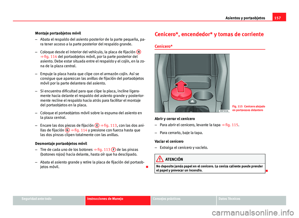Seat Altea 2014 Manual del propietario (in Spanish) 157
Asientos y portaobjetos
Montaje portaobjetos móvil
– Abata el respaldo del asiento posterior de la parte pequeña, pa-
ra tener acceso a la parte posterior del respaldo grande.
– Coloque desd Seat Altea 2014 Manual del propietario (in Spanish) 157
Asientos y portaobjetos
Montaje portaobjetos móvil
– Abata el respaldo del asiento posterior de la parte pequeña, pa-
ra tener acceso a la parte posterior del respaldo grande.
– Coloque desd
