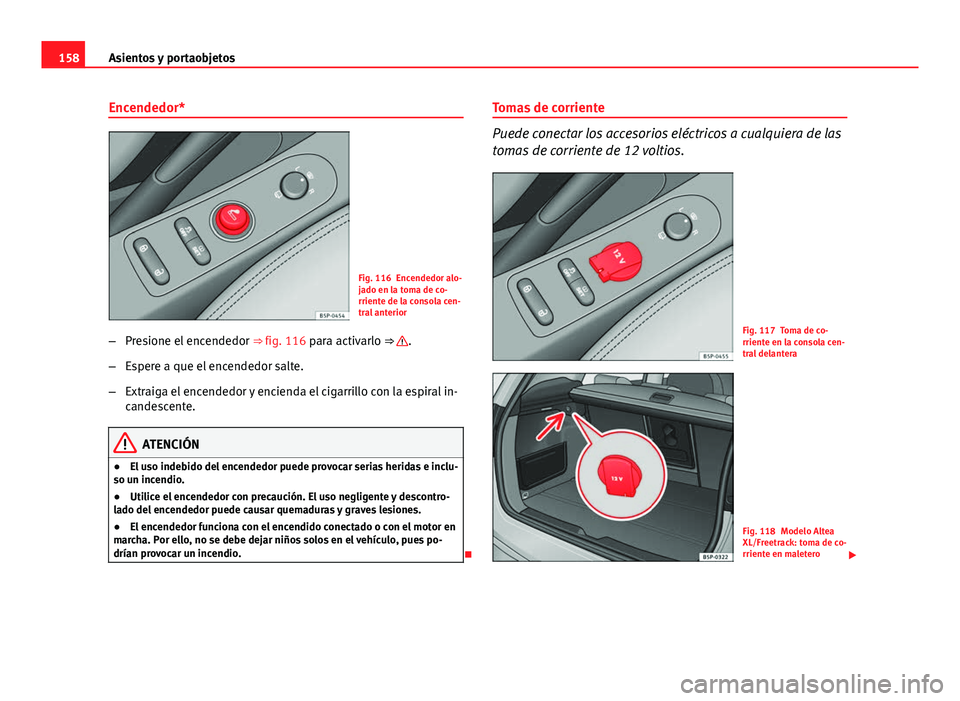 Seat Altea 2014 Manual del propietario (in Spanish) 158Asientos y portaobjetos
Encendedor*
Fig. 116 Encendedor alo-
jado en la toma de co-
rriente de la consola cen-
tral anterior
– Presione el encendedor ⇒ fig. 116 para activarlo ⇒
.
– E Seat Altea 2014 Manual del propietario (in Spanish) 158Asientos y portaobjetos
Encendedor*
Fig. 116 Encendedor alo-
jado en la toma de co-
rriente de la consola cen-
tral anterior
– Presione el encendedor ⇒ fig. 116 para activarlo ⇒
.
– E