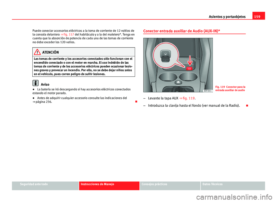 Seat Altea 2014 Manual del propietario (in Spanish) 159
Asientos y portaobjetos
Puede conectar accesorios eléctricos a la toma de corriente de 12 voltios de
la consola delantera ⇒ fig. 117 del habitáculo y a la del maletero*. Tenga en
cuenta que Seat Altea 2014 Manual del propietario (in Spanish) 159
Asientos y portaobjetos
Puede conectar accesorios eléctricos a la toma de corriente de 12 voltios de
la consola delantera ⇒ fig. 117 del habitáculo y a la del maletero*. Tenga en
cuenta que