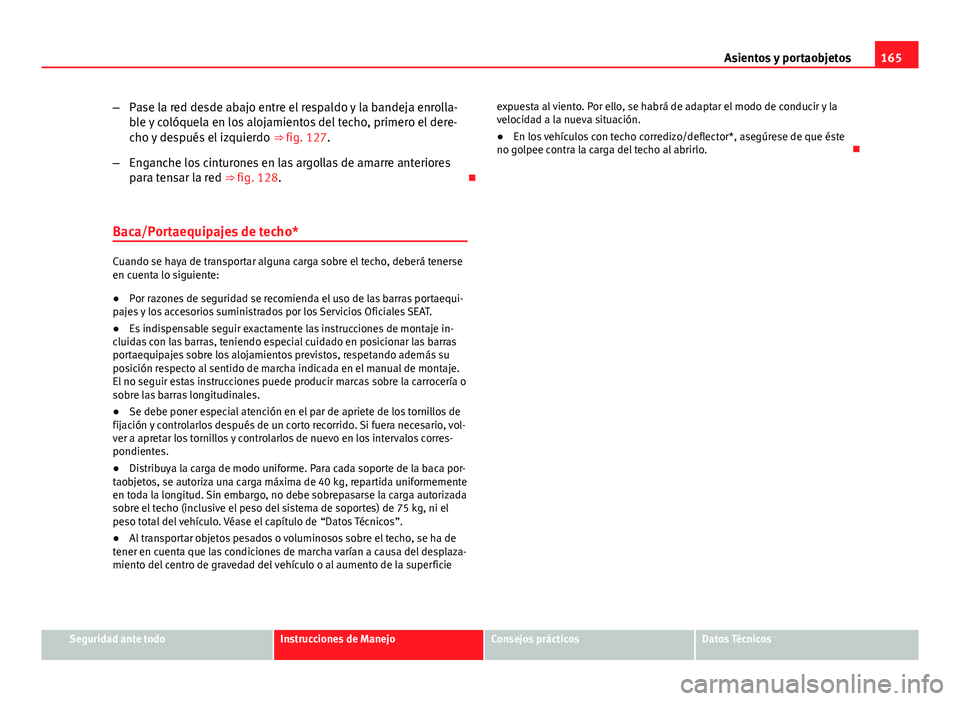 Seat Altea 2014 Manual del propietario (in Spanish) 165
Asientos y portaobjetos
– Pase la red desde abajo entre el respaldo y la bandeja enrolla-
ble y colóquela en los alojamientos del techo, primero el dere-
cho y después el izquierdo ⇒ fig. Seat Altea 2014 Manual del propietario (in Spanish) 165
Asientos y portaobjetos
– Pase la red desde abajo entre el respaldo y la bandeja enrolla-
ble y colóquela en los alojamientos del techo, primero el dere-
cho y después el izquierdo ⇒ fig.