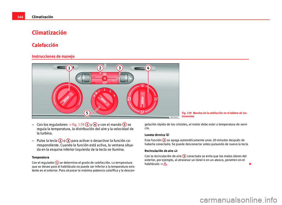 Seat Altea 2014 Manual del propietario (in Spanish) 166Climatización
Climatización
Calefacción Instrucciones de manejo
Fig. 129 Mandos de la calefacción en el tablero de ins-
trumentos
– Con los reguladores ⇒ fig. 129 1
y 4 y con el mando Seat Altea 2014 Manual del propietario (in Spanish) 166Climatización
Climatización
Calefacción Instrucciones de manejo
Fig. 129 Mandos de la calefacción en el tablero de ins-
trumentos
– Con los reguladores ⇒ fig. 129 1
y 4 y con el mando