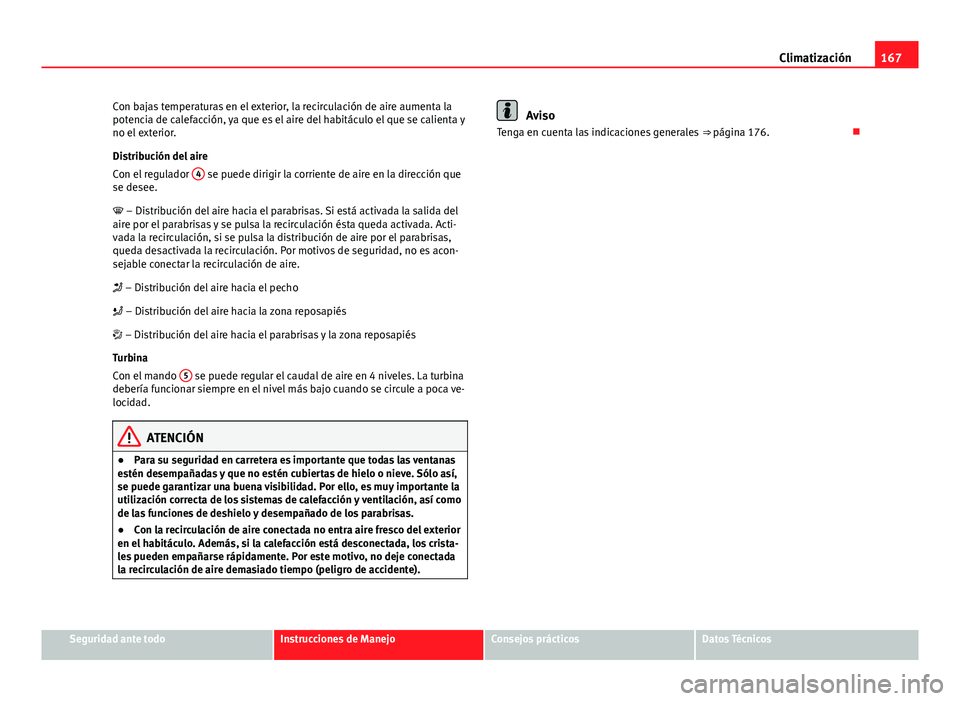 Seat Altea 2014 Manual del propietario (in Spanish) 167
Climatización
Con bajas temperaturas en el exterior, la recirculación de aire aumenta la
potencia de calefacción, ya que es el aire del habitáculo el que se calienta y
no el exterior.
Distribu Seat Altea 2014 Manual del propietario (in Spanish) 167
Climatización
Con bajas temperaturas en el exterior, la recirculación de aire aumenta la
potencia de calefacción, ya que es el aire del habitáculo el que se calienta y
no el exterior.
Distribu