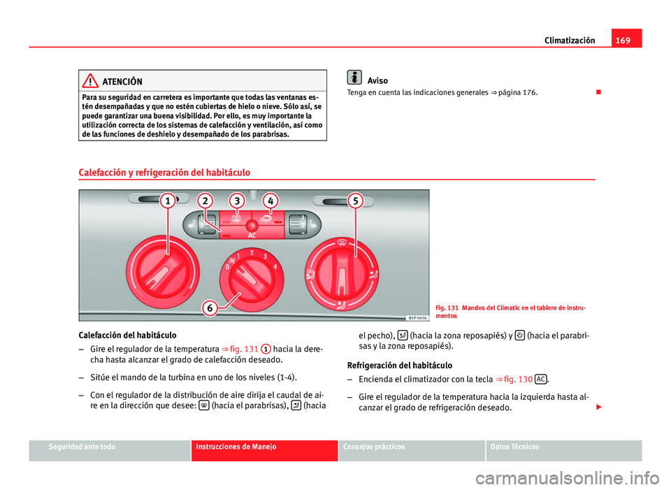 Seat Altea 2014 Manual del propietario (in Spanish) 169
Climatización
ATENCIÓN
Para su seguridad en carretera es importante que todas las ventanas es-
tén desempañadas y que no estén cubiertas de hielo o nieve. Sólo así, se
puede garantizar una Seat Altea 2014 Manual del propietario (in Spanish) 169
Climatización
ATENCIÓN
Para su seguridad en carretera es importante que todas las ventanas es-
tén desempañadas y que no estén cubiertas de hielo o nieve. Sólo así, se
puede garantizar una