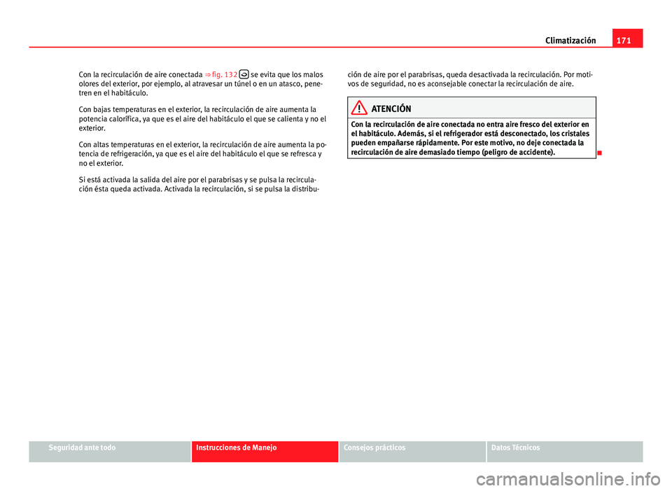 Seat Altea 2014 Manual del propietario (in Spanish) 171
Climatización
Con la recirculación de aire conectada ⇒ fig. 132
se evita que los malos
olores del exterior, por ejemplo, al atravesar un túnel o en un atasco, pene-
tren en el habitá Seat Altea 2014 Manual del propietario (in Spanish) 171
Climatización
Con la recirculación de aire conectada ⇒ fig. 132
se evita que los malos
olores del exterior, por ejemplo, al atravesar un túnel o en un atasco, pene-
tren en el habitá