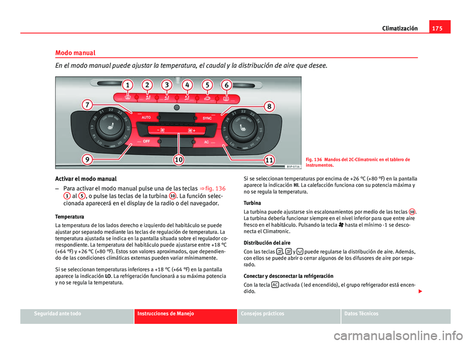Seat Altea 2014 Manual del propietario (in Spanish) 175
Climatización
Modo manual
En el modo manual puede ajustar la temperatura, el caudal y la distribución de aire que desee.
Fig. 136 Mandos del 2C-Climatronic en el tablero de
instrumentos.
Activar Seat Altea 2014 Manual del propietario (in Spanish) 175
Climatización
Modo manual
En el modo manual puede ajustar la temperatura, el caudal y la distribución de aire que desee.
Fig. 136 Mandos del 2C-Climatronic en el tablero de
instrumentos.
Activar