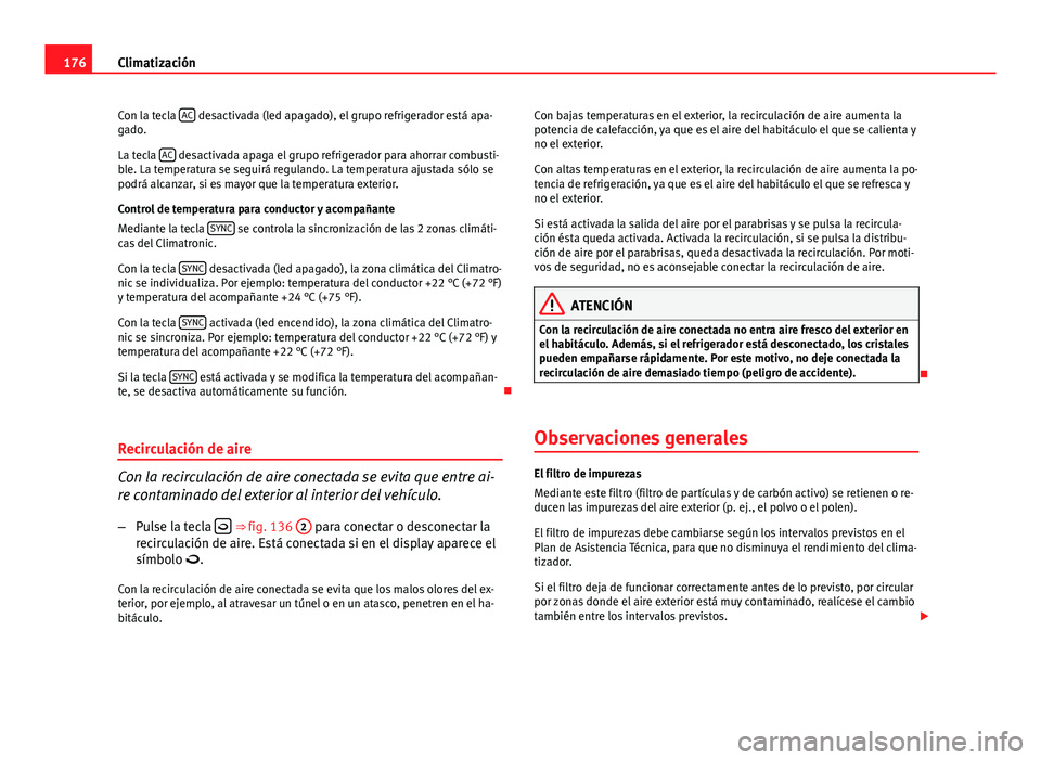 Seat Altea 2014 Manual del propietario (in Spanish) 176Climatización
Con la tecla AC
desactivada (led apagado), el grupo refrigerador está apa-
gado.
La tecla AC
desactivada apaga el grupo refrigerador para ahorrar combusti-
ble. La temperatura s Seat Altea 2014 Manual del propietario (in Spanish) 176Climatización
Con la tecla AC
desactivada (led apagado), el grupo refrigerador está apa-
gado.
La tecla AC
desactivada apaga el grupo refrigerador para ahorrar combusti-
ble. La temperatura s