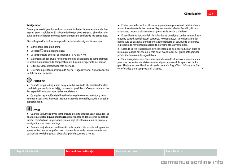 Seat Altea 2014 Manual del propietario (in Spanish) 177
Climatización
Refrigerador
Con el grupo refrigerador en funcionamiento bajan la temperatura y la hu-
medad en el habitáculo. Si la humedad exterior es extrema, el refrigerador
evita que los cris Seat Altea 2014 Manual del propietario (in Spanish) 177
Climatización
Refrigerador
Con el grupo refrigerador en funcionamiento bajan la temperatura y la hu-
medad en el habitáculo. Si la humedad exterior es extrema, el refrigerador
evita que los cris