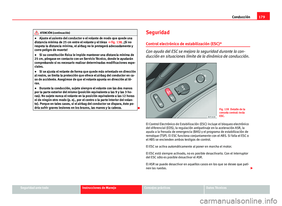 Seat Altea 2014 Manual del propietario (in Spanish) 179
Conducción
ATENCIÓN (continuación)
● Ajuste el asiento del conductor o el volante de modo que quede una
distancia mínima de 25 cm entre el volante y el tórax ⇒ fig. 138 . ¡Si no
respe Seat Altea 2014 Manual del propietario (in Spanish) 179
Conducción
ATENCIÓN (continuación)
● Ajuste el asiento del conductor o el volante de modo que quede una
distancia mínima de 25 cm entre el volante y el tórax ⇒ fig. 138 . ¡Si no
respe
