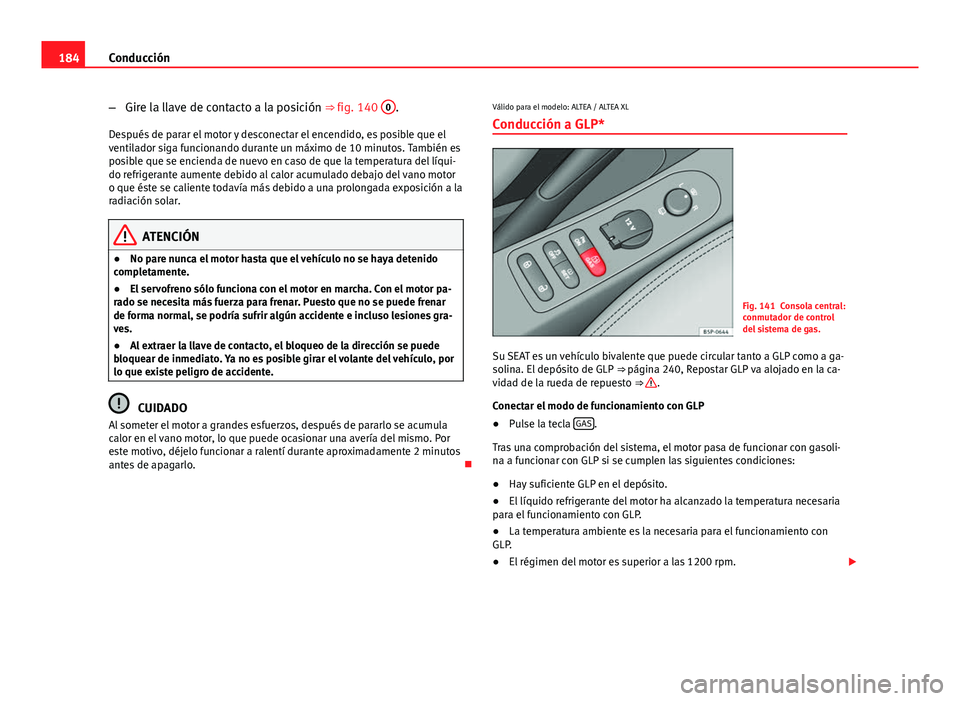 Seat Altea 2014 Manual del propietario (in Spanish) 184Conducción
–Gire la llave de contacto a la posición ⇒ fig. 140 0
.
Después de parar el motor y desconectar el encendido, es posible que el
ventilador siga funcionando durante un máximo d Seat Altea 2014 Manual del propietario (in Spanish) 184Conducción
–Gire la llave de contacto a la posición ⇒ fig. 140 0
.
Después de parar el motor y desconectar el encendido, es posible que el
ventilador siga funcionando durante un máximo d