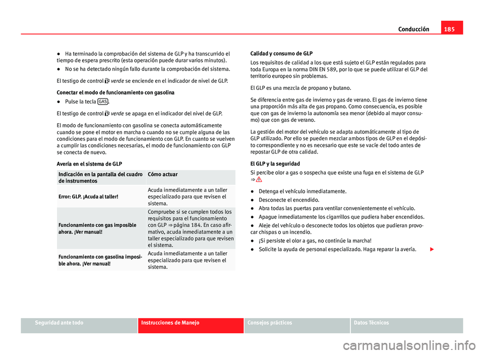 Seat Altea 2014 Manual del propietario (in Spanish) 185
Conducción
● Ha terminado la comprobación del sistema de GLP y ha transcurrido el
tiempo de espera prescrito (esta operación puede durar varios minutos).
● No se ha detectado ningún fallo Seat Altea 2014 Manual del propietario (in Spanish) 185
Conducción
● Ha terminado la comprobación del sistema de GLP y ha transcurrido el
tiempo de espera prescrito (esta operación puede durar varios minutos).
● No se ha detectado ningún fallo