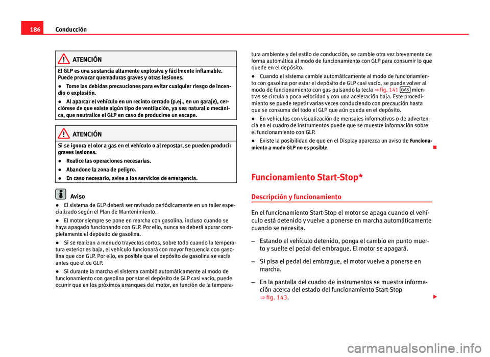 Seat Altea 2014 Manual del propietario (in Spanish) 186Conducción
ATENCIÓN
El GLP es una sustancia altamente explosiva y fácilmente inflamable.
Puede provocar quemaduras graves y otras lesiones.
● Tome las debidas precauciones para evitar cualquie Seat Altea 2014 Manual del propietario (in Spanish) 186Conducción
ATENCIÓN
El GLP es una sustancia altamente explosiva y fácilmente inflamable.
Puede provocar quemaduras graves y otras lesiones.
● Tome las debidas precauciones para evitar cualquie