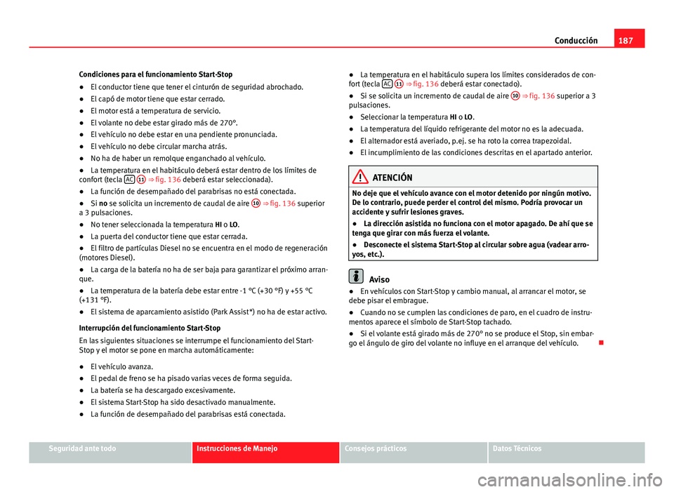 Seat Altea 2014 Manual del propietario (in Spanish) 187
Conducción
Condiciones para el funcionamiento Start-Stop
● El conductor tiene que tener el cinturón de seguridad abrochado.
● El capó de motor tiene que estar cerrado.
● El motor está a Seat Altea 2014 Manual del propietario (in Spanish) 187
Conducción
Condiciones para el funcionamiento Start-Stop
● El conductor tiene que tener el cinturón de seguridad abrochado.
● El capó de motor tiene que estar cerrado.
● El motor está a
