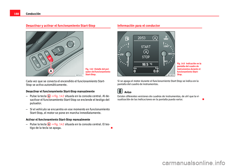 Seat Altea 2014 Manual del propietario (in Spanish) 188Conducción
Desactivar y activar el funcionamiento Start-Stop
Fig. 142 Detalle del pul-
sador del funcionamiento
Start-Stop.
Cada vez que se conecta el encendido el funcionamiento Start-
Stop se ac Seat Altea 2014 Manual del propietario (in Spanish) 188Conducción
Desactivar y activar el funcionamiento Start-Stop
Fig. 142 Detalle del pul-
sador del funcionamiento
Start-Stop.
Cada vez que se conecta el encendido el funcionamiento Start-
Stop se ac
