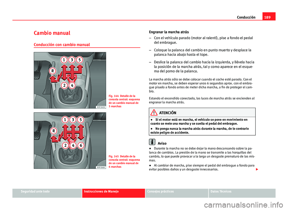 Seat Altea 2014 Manual del propietario (in Spanish) 189
Conducción
Cambio manual
Conducción con cambio manual
Fig. 144 Detalle de la
consola central: esquema
de un cambio manual de
5 marchas
Fig. 145 Detalle de la
consola central: esquema
de un cambi Seat Altea 2014 Manual del propietario (in Spanish) 189
Conducción
Cambio manual
Conducción con cambio manual
Fig. 144 Detalle de la
consola central: esquema
de un cambio manual de
5 marchas
Fig. 145 Detalle de la
consola central: esquema
de un cambi