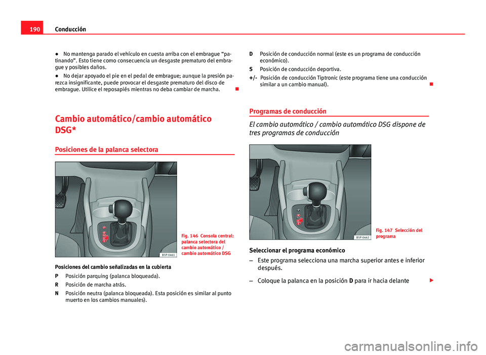 Seat Altea 2014 Manual del propietario (in Spanish) 190Conducción
● No mantenga parado el vehículo en cuesta arriba con el embrague “pa-
tinando”. Esto tiene como consecuencia un desgaste prematuro del embra-
gue y posibles daños.
● No dejar Seat Altea 2014 Manual del propietario (in Spanish) 190Conducción
● No mantenga parado el vehículo en cuesta arriba con el embrague “pa-
tinando”. Esto tiene como consecuencia un desgaste prematuro del embra-
gue y posibles daños.
● No dejar