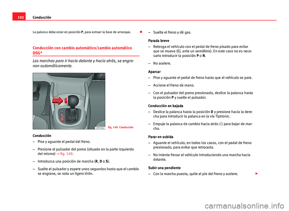 Seat Altea 2014 Manual del propietario (in Spanish) 192Conducción
La palanca debe estar en posición P, para extraer la llave de arranque.
Conducción con cambio automático/cambio automático
DSG*
Las marchas para ir hacia delante y hacia atrás, Seat Altea 2014 Manual del propietario (in Spanish) 192Conducción
La palanca debe estar en posición P, para extraer la llave de arranque.
Conducción con cambio automático/cambio automático
DSG*
Las marchas para ir hacia delante y hacia atrás,