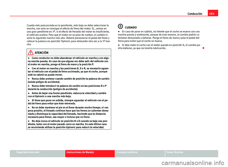 Seat Altea 2014 Manual del propietario (in Spanish) 193
Conducción
Cuanto más pronunciada es la pendiente, más baja se debe seleccionar la
marcha, con esto se consigue el efecto de freno del motor. Ej., vamos en
una gran pendiente en 3ª, si el efec Seat Altea 2014 Manual del propietario (in Spanish) 193
Conducción
Cuanto más pronunciada es la pendiente, más baja se debe seleccionar la
marcha, con esto se consigue el efecto de freno del motor. Ej., vamos en
una gran pendiente en 3ª, si el efec