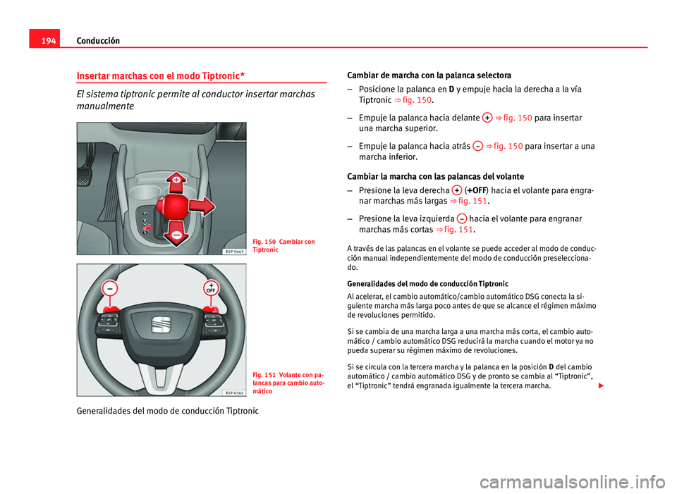 Seat Altea 2014 Manual del propietario (in Spanish) 194Conducción
Insertar marchas con el modo Tiptronic*
El sistema tiptronic permite al conductor insertar marchas
manualmente
Fig. 150 Cambiar con
Tiptronic
Fig. 151 Volante con pa-
lancas para cambio Seat Altea 2014 Manual del propietario (in Spanish) 194Conducción
Insertar marchas con el modo Tiptronic*
El sistema tiptronic permite al conductor insertar marchas
manualmente
Fig. 150 Cambiar con
Tiptronic
Fig. 151 Volante con pa-
lancas para cambio
