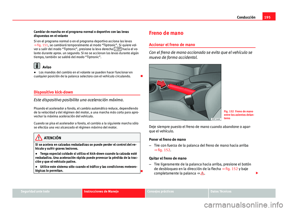 Seat Altea 2014 Manual del propietario (in Spanish) 195
Conducción
Cambiar de marcha en el programa normal o deportivo con las levas
dispuestas en el volante
Si en el programa normal o en el programa deportivo acciona las levas
⇒ fig. 151, se camb Seat Altea 2014 Manual del propietario (in Spanish) 195
Conducción
Cambiar de marcha en el programa normal o deportivo con las levas
dispuestas en el volante
Si en el programa normal o en el programa deportivo acciona las levas
⇒ fig. 151, se camb