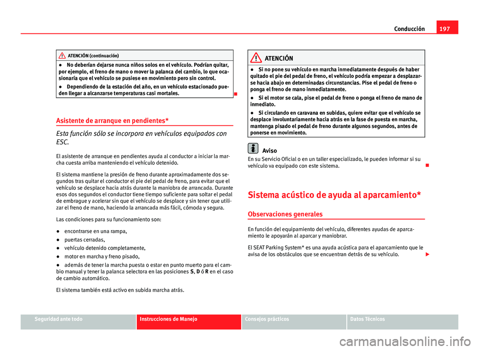 Seat Altea 2014 Manual del propietario (in Spanish) 197
Conducción
ATENCIÓN (continuación)
● No deberían dejarse nunca niños solos en el vehículo. Podrían quitar,
por ejemplo, el freno de mano o mover la palanca del cambio, lo que oca-
sionar Seat Altea 2014 Manual del propietario (in Spanish) 197
Conducción
ATENCIÓN (continuación)
● No deberían dejarse nunca niños solos en el vehículo. Podrían quitar,
por ejemplo, el freno de mano o mover la palanca del cambio, lo que oca-
sionar