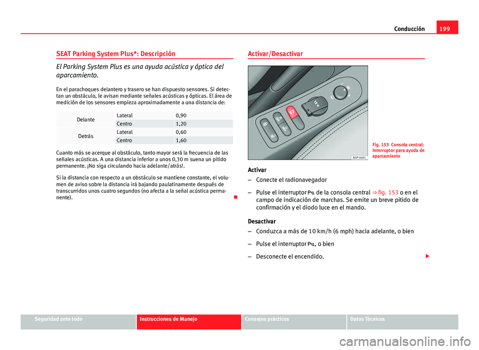 Seat Altea 2014 Manual del propietario (in Spanish) 199
Conducción
SEAT Parking System Plus*: Descripción
El Parking System Plus es una ayuda acústica y óptica del
aparcamiento. En el parachoques delantero y trasero se han dispuesto sensores. Si de Seat Altea 2014 Manual del propietario (in Spanish) 199
Conducción
SEAT Parking System Plus*: Descripción
El Parking System Plus es una ayuda acústica y óptica del
aparcamiento. En el parachoques delantero y trasero se han dispuesto sensores. Si de