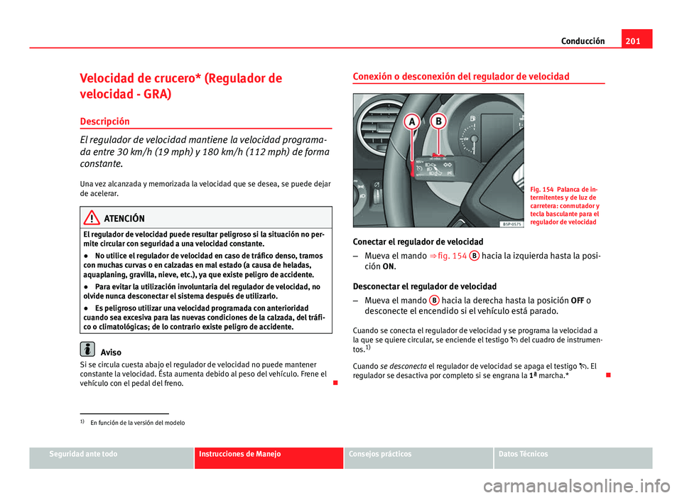 Seat Altea 2014 Manual del propietario (in Spanish) 201
Conducción
Velocidad de crucero* (Regulador de
velocidad - GRA) Descripción
El regulador de velocidad mantiene la velocidad programa-
da entre 30 km/h (19 mph) y 180 km/h (112 mph) de forma
cons Seat Altea 2014 Manual del propietario (in Spanish) 201
Conducción
Velocidad de crucero* (Regulador de
velocidad - GRA) Descripción
El regulador de velocidad mantiene la velocidad programa-
da entre 30 km/h (19 mph) y 180 km/h (112 mph) de forma
cons