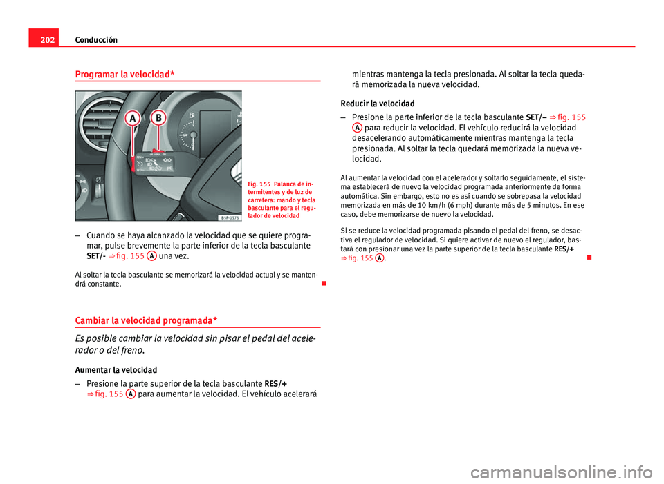 Seat Altea 2014 Manual del propietario (in Spanish) 202Conducción
Programar la velocidad*
Fig. 155 Palanca de in-
termitentes y de luz de
carretera: mando y tecla
basculante para el regu-
lador de velocidad
– Cuando se haya alcanzado la velocidad qu Seat Altea 2014 Manual del propietario (in Spanish) 202Conducción
Programar la velocidad*
Fig. 155 Palanca de in-
termitentes y de luz de
carretera: mando y tecla
basculante para el regu-
lador de velocidad
– Cuando se haya alcanzado la velocidad qu
