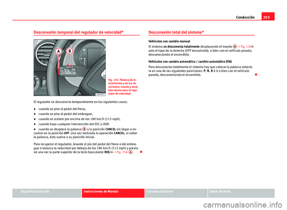 Seat Altea 2014 Manual del propietario (in Spanish) 203
Conducción
Desconexión temporal del regulador de velocidad*
Fig. 156 Palanca de in-
termitentes y de luz de
carretera: mando y tecla
basculante para el regu-
lador de velocidad
El regulador se d Seat Altea 2014 Manual del propietario (in Spanish) 203
Conducción
Desconexión temporal del regulador de velocidad*
Fig. 156 Palanca de in-
termitentes y de luz de
carretera: mando y tecla
basculante para el regu-
lador de velocidad
El regulador se d