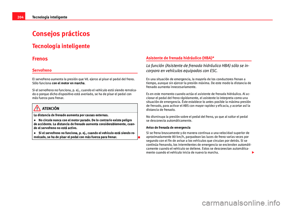 Seat Altea 2014 Manual del propietario (in Spanish) 204Tecnología inteligente
Consejos prácticos
Tecnología inteligente
FrenosServofreno
El servofreno aumenta la presión que Vd. ejerce al pisar el pedal del freno.
Sólo funciona con el motor en mar Seat Altea 2014 Manual del propietario (in Spanish) 204Tecnología inteligente
Consejos prácticos
Tecnología inteligente
FrenosServofreno
El servofreno aumenta la presión que Vd. ejerce al pisar el pedal del freno.
Sólo funciona con el motor en mar