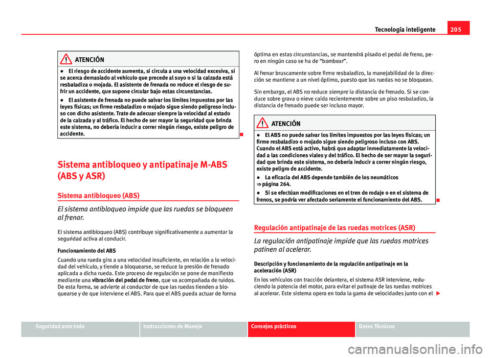 Seat Altea 2014 Manual del propietario (in Spanish) 205
Tecnología inteligente
ATENCIÓN
● El riesgo de accidente aumenta, si circula a una velocidad excesiva, si
se acerca demasiado al vehículo que precede al suyo o si la calzada está
resbaladiza Seat Altea 2014 Manual del propietario (in Spanish) 205
Tecnología inteligente
ATENCIÓN
● El riesgo de accidente aumenta, si circula a una velocidad excesiva, si
se acerca demasiado al vehículo que precede al suyo o si la calzada está
resbaladiza
