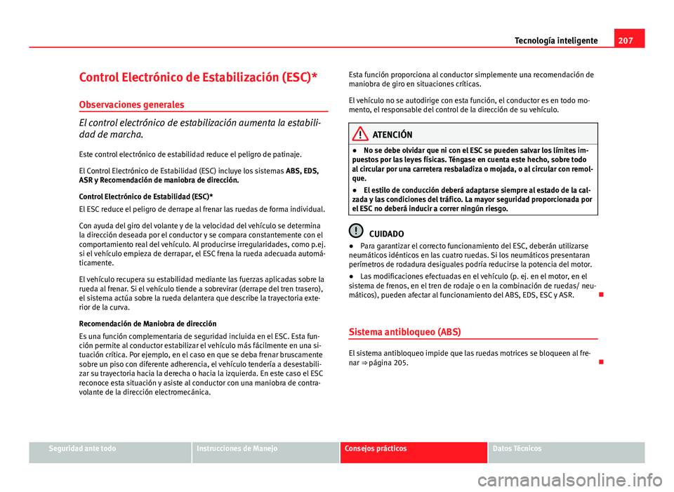 Seat Altea 2014 Manual del propietario (in Spanish) 207
Tecnología inteligente
Control Electrónico de Estabilización (ESC)* Observaciones generales
El control electrónico de estabilización aumenta la estabili-
dad de marcha.Este control electróni Seat Altea 2014 Manual del propietario (in Spanish) 207
Tecnología inteligente
Control Electrónico de Estabilización (ESC)* Observaciones generales
El control electrónico de estabilización aumenta la estabili-
dad de marcha.Este control electróni