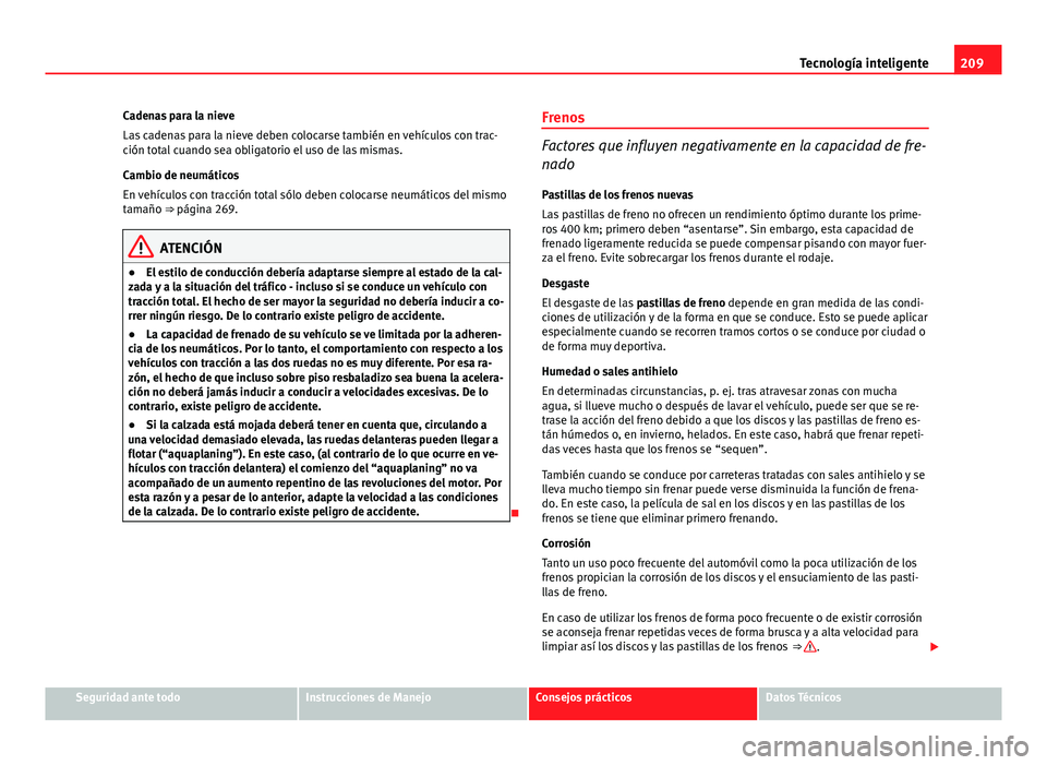 Seat Altea 2014 Manual del propietario (in Spanish) 209
Tecnología inteligente
Cadenas para la nieve
Las cadenas para la nieve deben colocarse también en vehículos con trac-
ción total cuando sea obligatorio el uso de las mismas.
Cambio de neumáti Seat Altea 2014 Manual del propietario (in Spanish) 209
Tecnología inteligente
Cadenas para la nieve
Las cadenas para la nieve deben colocarse también en vehículos con trac-
ción total cuando sea obligatorio el uso de las mismas.
Cambio de neumáti