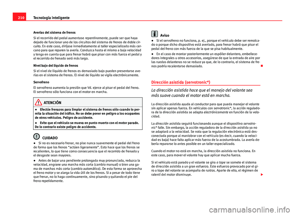 Seat Altea 2014 Manual del propietario (in Spanish) 210Tecnología inteligente
Averías del sistema de frenos
Si el recorrido del pedal aumentase repentinamente, puede ser que haya
dejado de funcionar uno de los circuitos del sistema de frenos de dobl Seat Altea 2014 Manual del propietario (in Spanish) 210Tecnología inteligente
Averías del sistema de frenos
Si el recorrido del pedal aumentase repentinamente, puede ser que haya
dejado de funcionar uno de los circuitos del sistema de frenos de dobl