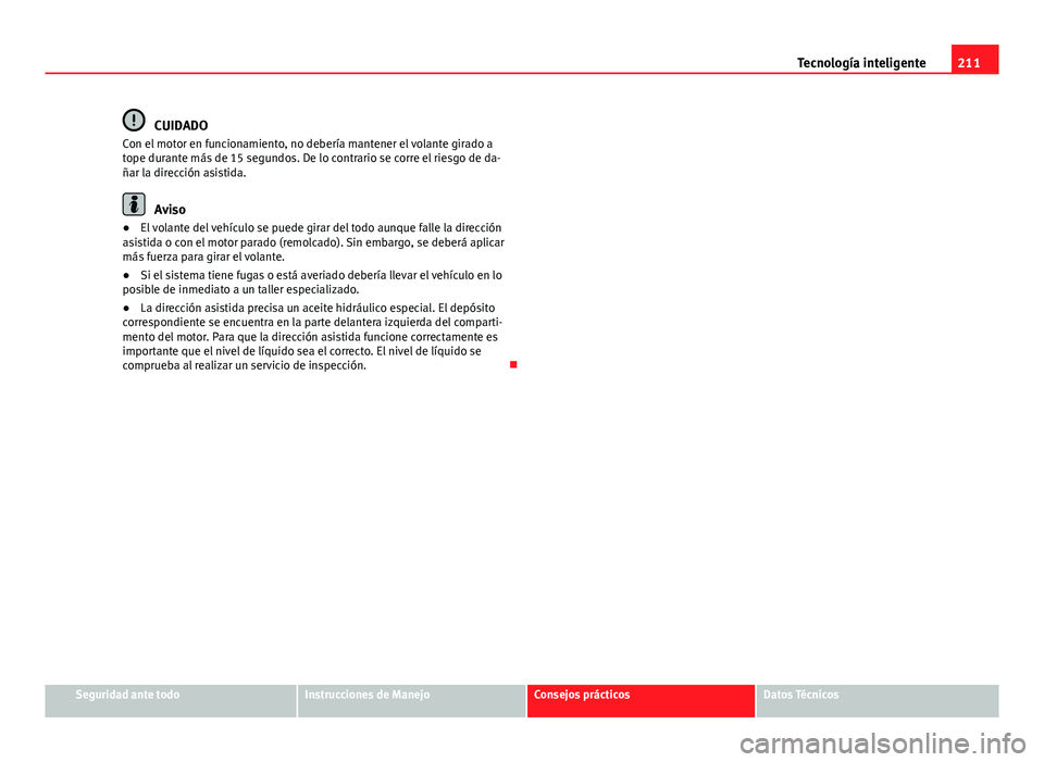Seat Altea 2014 Manual del propietario (in Spanish) 211
Tecnología inteligente
CUIDADO
Con el motor en funcionamiento, no debería mantener el volante girado a
tope durante más de 15 segundos. De lo contrario se corre el riesgo de da-
ñar la direcci Seat Altea 2014 Manual del propietario (in Spanish) 211
Tecnología inteligente
CUIDADO
Con el motor en funcionamiento, no debería mantener el volante girado a
tope durante más de 15 segundos. De lo contrario se corre el riesgo de da-
ñar la direcci