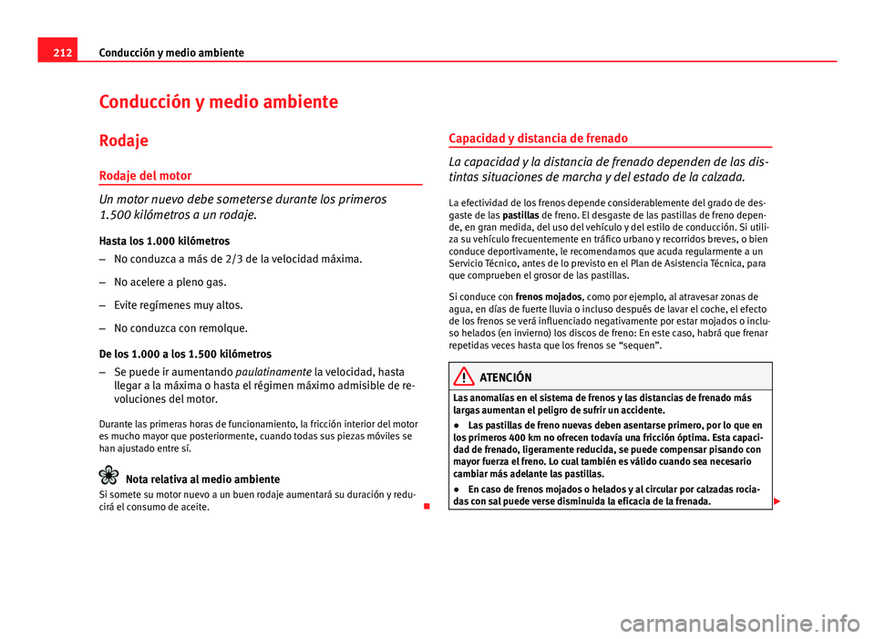 Seat Altea 2014 Manual del propietario (in Spanish) 212Conducción y medio ambiente
Conducción y medio ambiente
Rodaje
Rodaje del motor
Un motor nuevo debe someterse durante los primeros
1.500 kilómetros a un rodaje. Hasta los 1.000 kilómetros
– N Seat Altea 2014 Manual del propietario (in Spanish) 212Conducción y medio ambiente
Conducción y medio ambiente
Rodaje
Rodaje del motor
Un motor nuevo debe someterse durante los primeros
1.500 kilómetros a un rodaje. Hasta los 1.000 kilómetros
– N