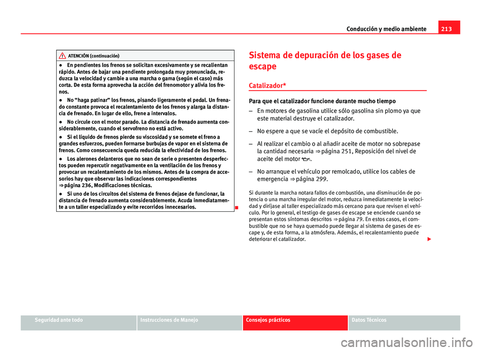 Seat Altea 2014 Manual del propietario (in Spanish) 213
Conducción y medio ambiente
ATENCIÓN (continuación)
● En pendientes los frenos se solicitan excesivamente y se recalientan
rápido. Antes de bajar una pendiente prolongada muy pronunciada, re Seat Altea 2014 Manual del propietario (in Spanish) 213
Conducción y medio ambiente
ATENCIÓN (continuación)
● En pendientes los frenos se solicitan excesivamente y se recalientan
rápido. Antes de bajar una pendiente prolongada muy pronunciada, re
