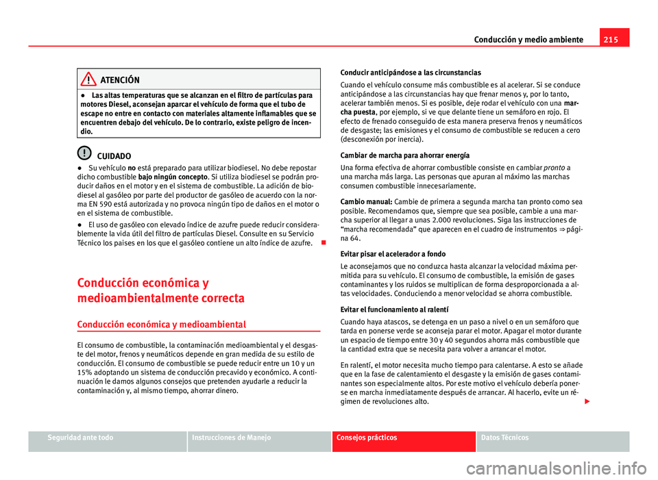 Seat Altea 2014 Manual del propietario (in Spanish) 215
Conducción y medio ambiente
ATENCIÓN
● Las altas temperaturas que se alcanzan en el filtro de partículas para
motores Diesel, aconsejan aparcar el vehículo de forma que el tubo de
escape no Seat Altea 2014 Manual del propietario (in Spanish) 215
Conducción y medio ambiente
ATENCIÓN
● Las altas temperaturas que se alcanzan en el filtro de partículas para
motores Diesel, aconsejan aparcar el vehículo de forma que el tubo de
escape no