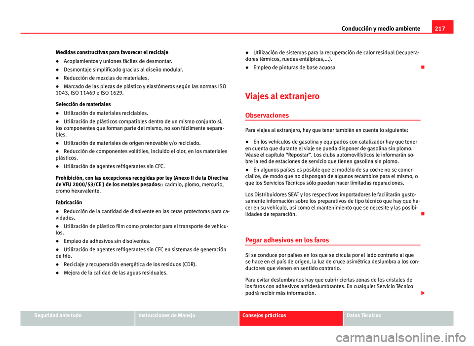 Seat Altea 2014 Manual del propietario (in Spanish) 217
Conducción y medio ambiente
Medidas constructivas para favorecer el reciclaje
● Acoplamientos y uniones fáciles de desmontar.
● Desmontaje simplificado gracias al diseño modular.
● Reducc Seat Altea 2014 Manual del propietario (in Spanish) 217
Conducción y medio ambiente
Medidas constructivas para favorecer el reciclaje
● Acoplamientos y uniones fáciles de desmontar.
● Desmontaje simplificado gracias al diseño modular.
● Reducc