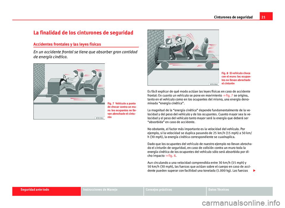 Seat Altea 2014 Manual del propietario (in Spanish) 21
Cinturones de seguridad
La finalidad de los cinturones de seguridad Accidentes frontales y las leyes físicas
En un accidente frontal se tiene que absorber gran cantidad
de energía cinética.
Fig. Seat Altea 2014 Manual del propietario (in Spanish) 21
Cinturones de seguridad
La finalidad de los cinturones de seguridad Accidentes frontales y las leyes físicas
En un accidente frontal se tiene que absorber gran cantidad
de energía cinética.
Fig.