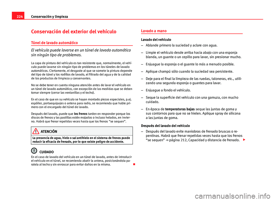Seat Altea 2014 Manual del propietario (in Spanish) 224Conservación y limpieza
Conservación del exterior del vehículo
Túnel de lavado automático
El vehículo puede lavarse en un túnel de lavado automático
sin ningún tipo de problemas. La capa d Seat Altea 2014 Manual del propietario (in Spanish) 224Conservación y limpieza
Conservación del exterior del vehículo
Túnel de lavado automático
El vehículo puede lavarse en un túnel de lavado automático
sin ningún tipo de problemas. La capa d